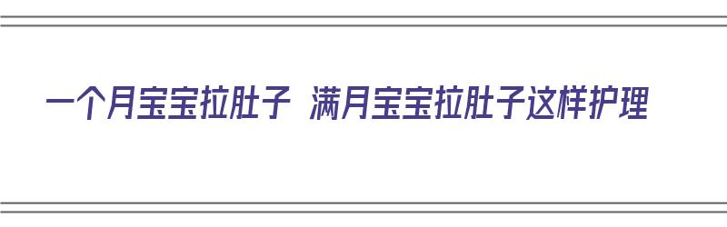 一个月宝宝拉肚子 满月宝宝拉肚子这样护理（一个月宝宝拉肚子怎么缓解）