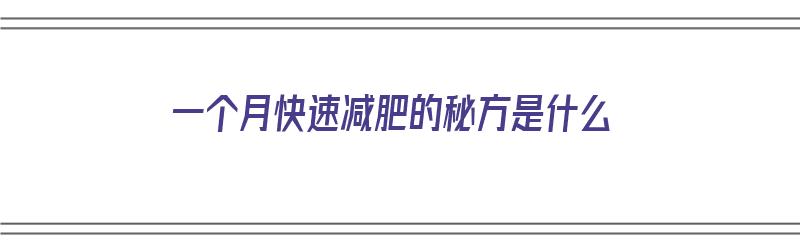 一个月快速减肥的秘方是什么（一个月快速减肥的秘方是什么呢）