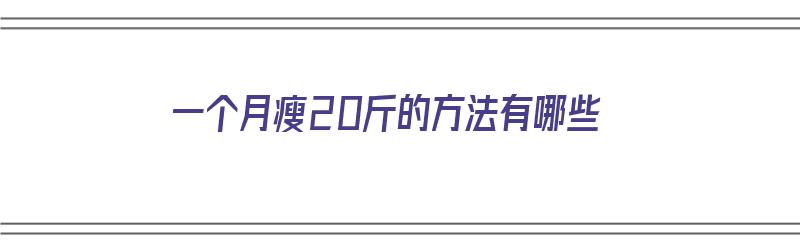 一个月瘦20斤的方法有哪些（一个月瘦20斤的方法有哪些运动）