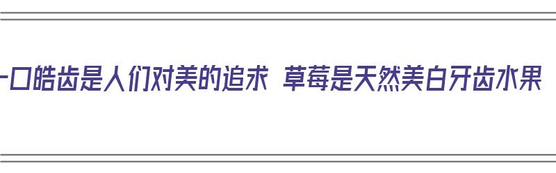 一口皓齿是人们对美的追求 草莓是天然美白牙齿水果（一口皓齿什么意思）