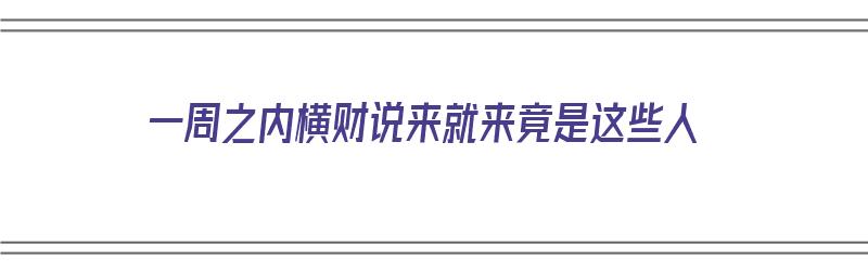 一周之内横财说来就来竟是这些人