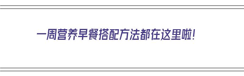 一周营养早餐搭配方法都在这里啦！（一周营养早餐搭配表）