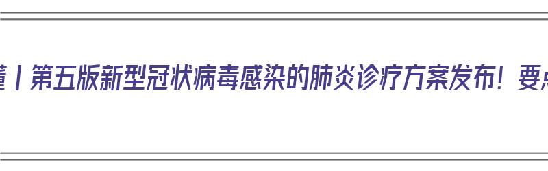 一图读懂丨第五版新型冠状病毒感染的肺炎诊疗方案发布！要点大全