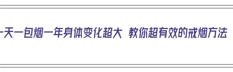 一天一包烟一年身体变化超大 教你超有效的戒烟方法（一天一包烟怎么戒）