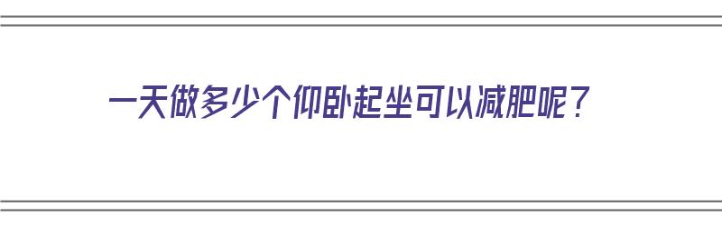 一天做多少个仰卧起坐可以减肥呢？（一天做多少个仰卧起坐可以减肥呢视频）