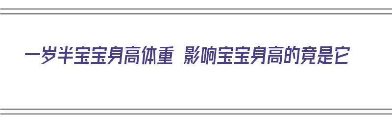 一岁半宝宝身高体重 影响宝宝身高的竟是它（一岁半宝宝身高体重超标）