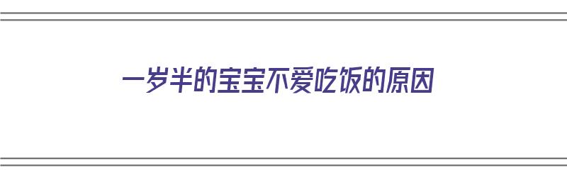 一岁半的宝宝不爱吃饭的原因（一岁半的宝宝不爱吃饭的原因是什么）