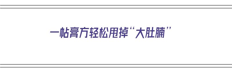 一帖膏方轻松甩掉“大肚腩”（一帖膏方轻松甩掉大肚腩）