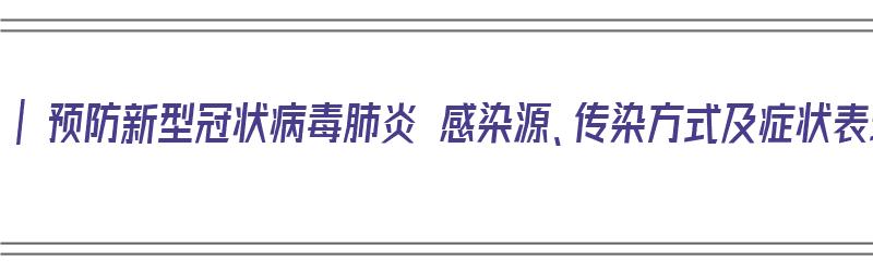 一文读懂 | 预防新型冠状病毒肺炎 感染源、传染方式及症状表现（预防新型冠状病毒肺炎传播途径）