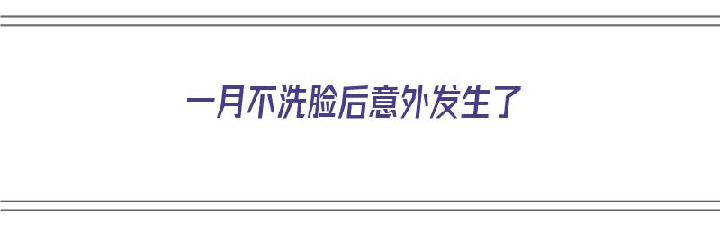 一月不洗脸后意外发生了（一月不洗脸会成啥样）