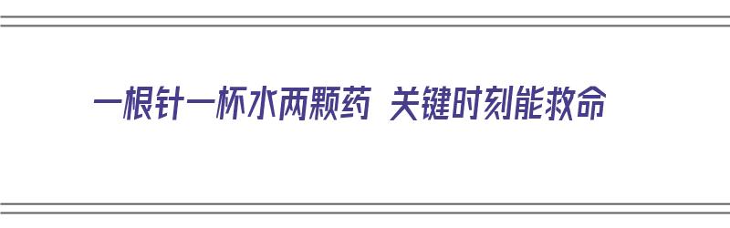 一根针一杯水两颗药 关键时刻能救命（一根针一碗水）