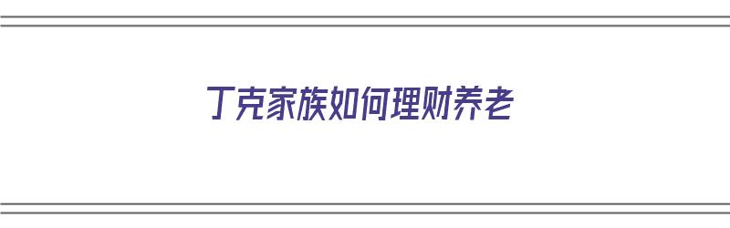 丁克家族如何理财养老（丁克家族如何理财养老保险）