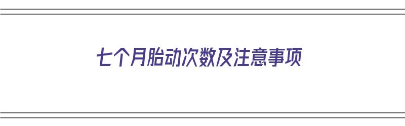 七个月胎动次数及注意事项（七个月胎动次数及注意事项有哪些）