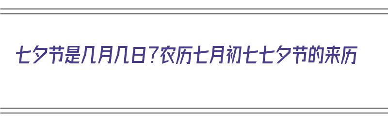 七夕节是几月几日？农历七月初七七夕节的来历（七夕节是农历七月初七吗）