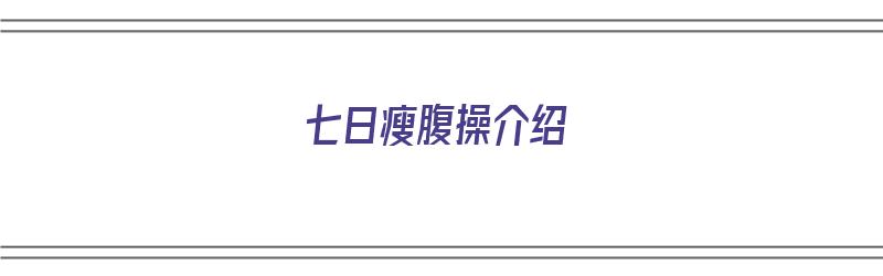 七日瘦腹操介绍（七日瘦腹操介绍词）