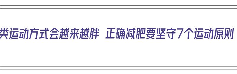 三类运动方式会越来越胖 正确减肥要坚守7个运动原则（肥胖减肥运动）