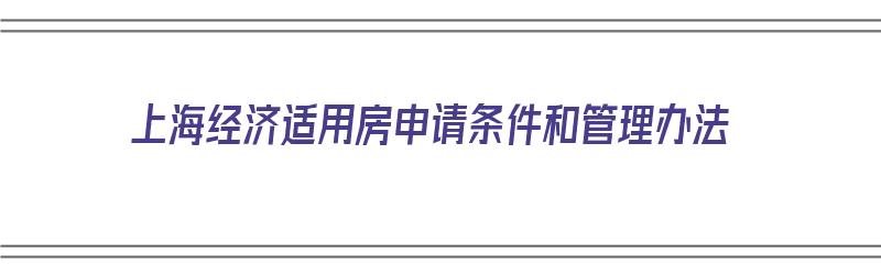 上海经济适用房申请条件和管理办法（上海经济适用房申请条件2021）