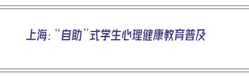 上海：“自助”式学生心理健康教育普及