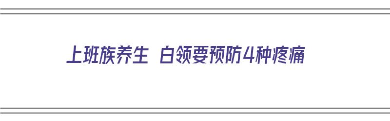 上班族养生 白领要预防4种疼痛