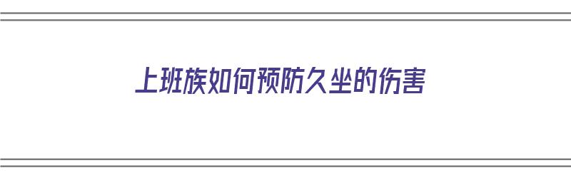 上班族如何预防久坐的伤害（上班族如何预防久坐的伤害呢）