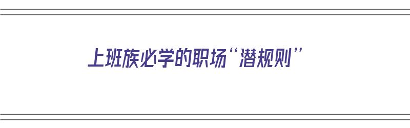 上班族必学的职场“潜规则”（上班族适合学什么技能）