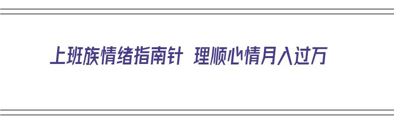 上班族情绪指南针 理顺心情月入过万（上班的情绪）