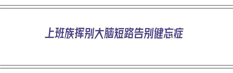 上班族挥别大脑短路告别健忘症