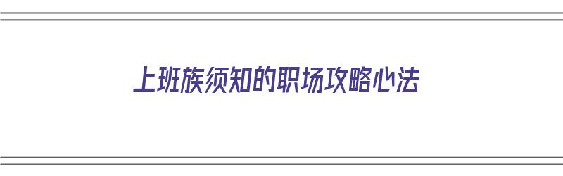 上班族须知的职场攻略心法（上班职场规则）