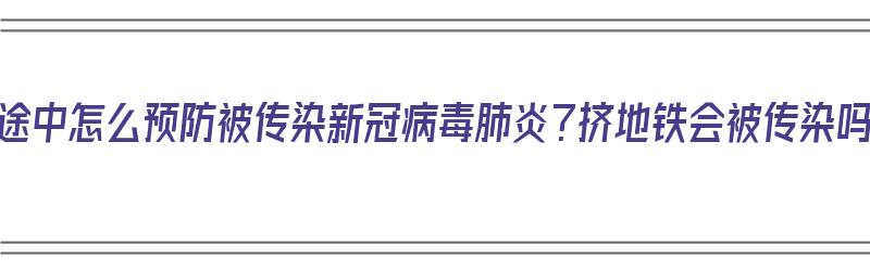 上班途中怎么预防被传染新冠病毒肺炎？挤地铁会被传染吗？（坐地铁上班会传染肺炎吗）