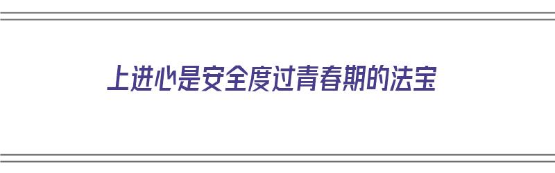 上进心是安全度过青春期的法宝（上进心 安全感）