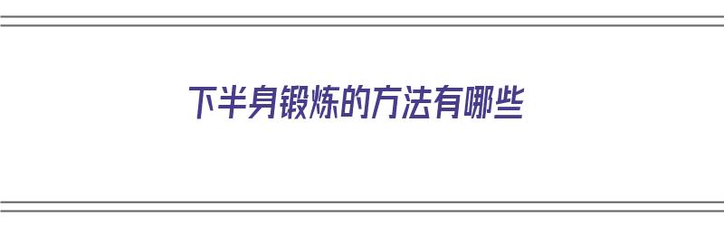 下半身锻炼的方法有哪些（下半身锻炼的方法有哪些图片）