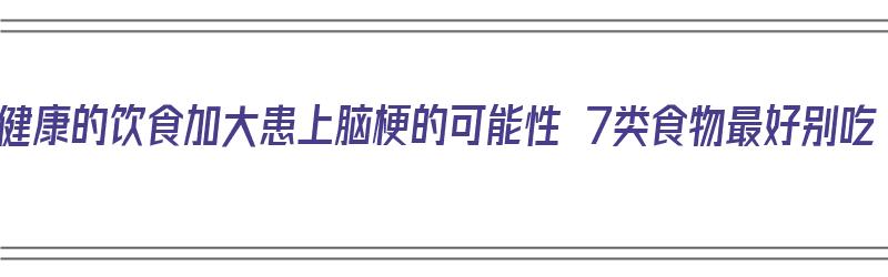 不健康的饮食加大患上脑梗的可能性 7类食物最好别吃（脑梗有四种食物不能吃脑梗以后能活多久）