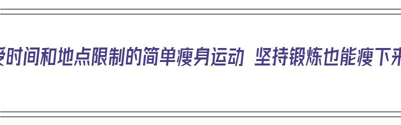 不受时间和地点限制的简单瘦身运动 坚持锻炼也能瘦下来