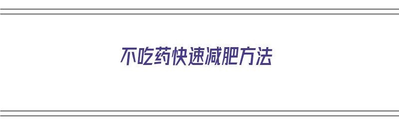 不吃药快速减肥方法（不吃药快速减肥方法大全）