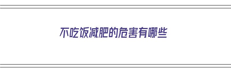 不吃饭减肥的危害有哪些（不吃饭减肥的危害有哪些呢）