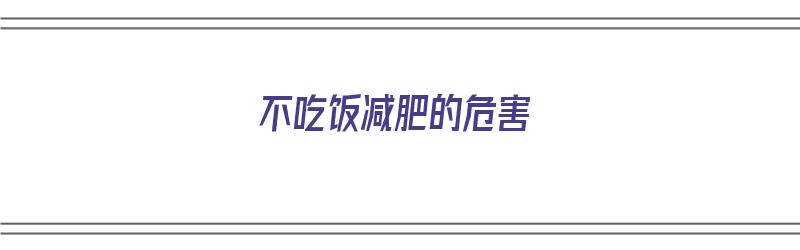 不吃饭减肥的危害（不吃饭减肥的危害真实新闻）