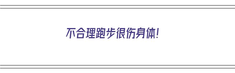 不合理跑步很伤身体！（跑步不科学会造成哪些损伤）