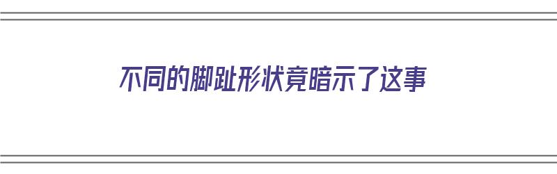 不同的脚趾形状竟暗示了这事