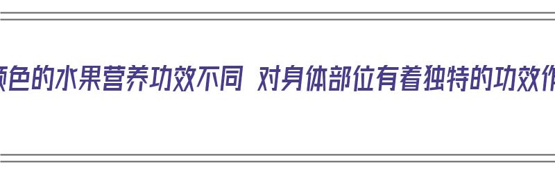 不同颜色的水果营养功效不同 对身体部位有着独特的功效作用（不同颜色水果的营养价值）