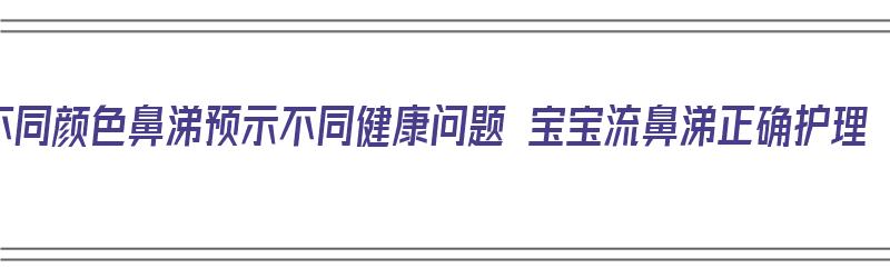 不同颜色鼻涕预示不同健康问题 宝宝流鼻涕正确护理（宝宝流鼻涕颜色分类）