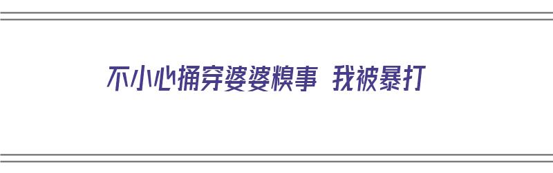 不小心捅穿婆婆糗事 我被暴打