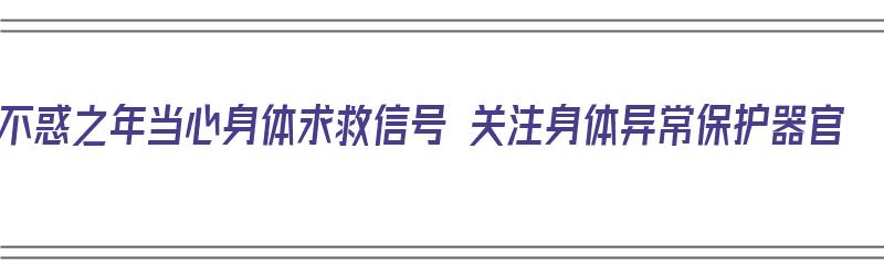 不惑之年当心身体求救信号 关注身体异常保护器官