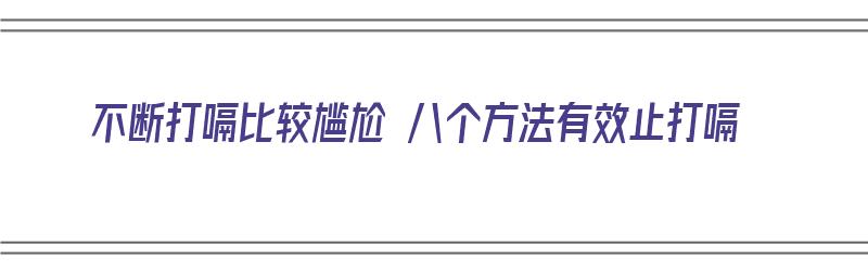 不断打嗝比较尴尬 八个方法有效止打嗝（打嗝不停的小妙招）