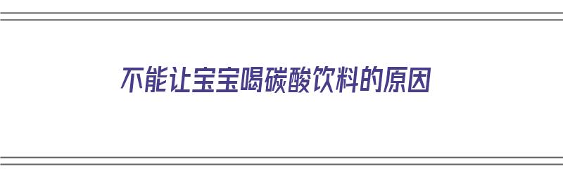 不能让宝宝喝碳酸饮料的原因（不能让宝宝喝碳酸饮料的原因是什么）