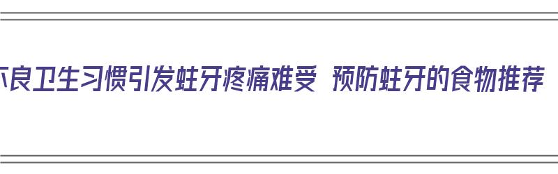 不良卫生习惯引发蛀牙疼痛难受 预防蛀牙的食物推荐（蛀牙防止）