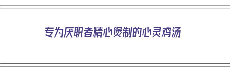 专为厌职者精心煲制的心灵鸡汤（厌恶心灵鸡汤）