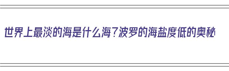 世界上最淡的海是什么海？波罗的海盐度低的奥秘（世界上最淡的海是哪个海）