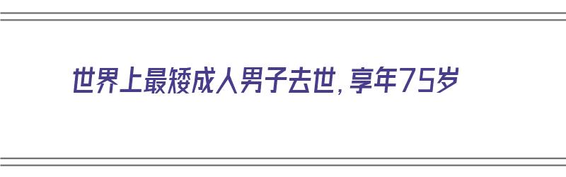 世界上最矮成人男子去世，享年75岁