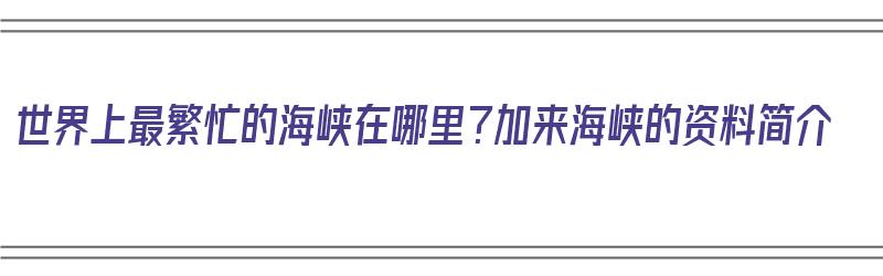 世界上最繁忙的海峡在哪里？加来海峡的资料简介（加来海峡地图）