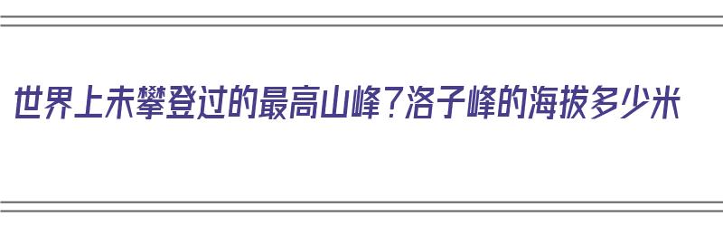 世界上未攀登过的最高山峰？洛子峰的海拔多少米（洛子峰攀登难度）